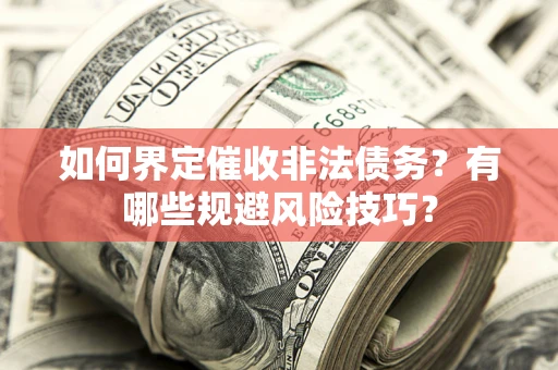 武汉如何界定催收非法债务？有哪些规避风险技巧？