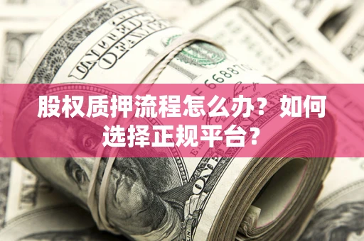 武汉股权质押流程怎么办？如何选择正规平台？