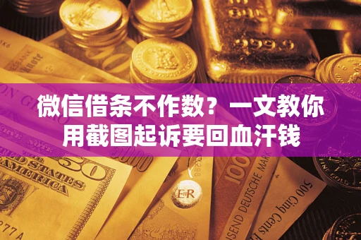 武汉微信借条不作数？一文教你用截图起诉要回血汗钱