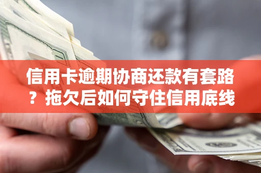 武汉信用卡逾期协商还款有套路？拖欠后如何守住信用底线？
