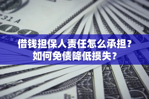 武汉借钱担保人责任怎么承担？如何免债降低损失？