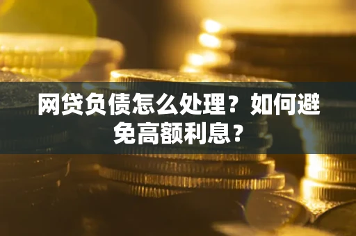 武汉网贷负债怎么处理？如何避免高额利息？