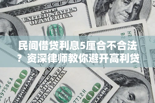 武汉民间借贷利息5厘合不合法？资深律师教你避开高利贷陷阱