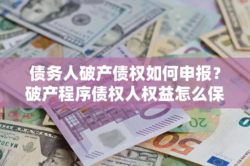 武汉债务人破产债权如何申报？破产程序债权人权益怎么保障？