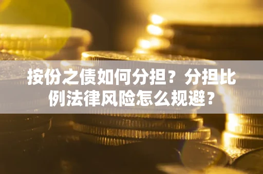 武汉按份之债如何分担？分担比例法律风险怎么规避？