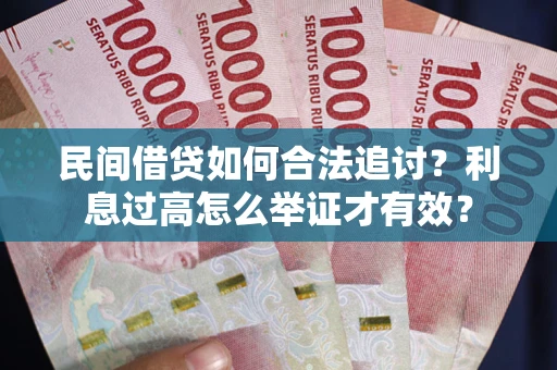武汉民间借贷如何合法追讨？利息过高怎么举证才有效？