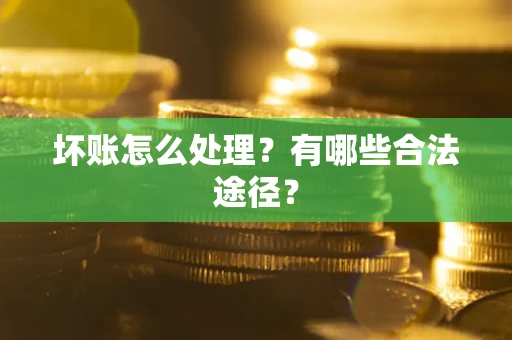 武汉坏账怎么处理？有哪些合法途径？