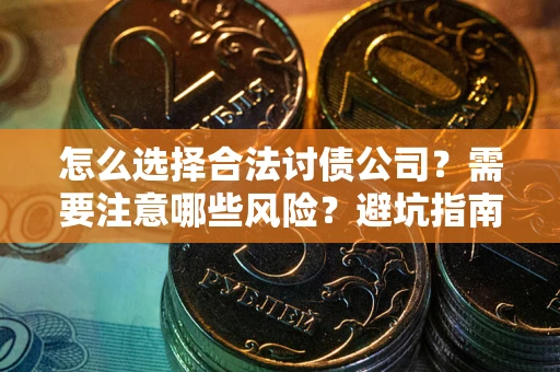 武汉怎么选择合法讨债公司？需要注意哪些风险？避坑指南来了！