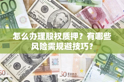 武汉怎么办理股权质押？有哪些风险需规避技巧？