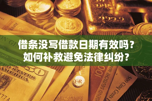 武汉借条没写借款日期有效吗？如何补救避免法律纠纷？