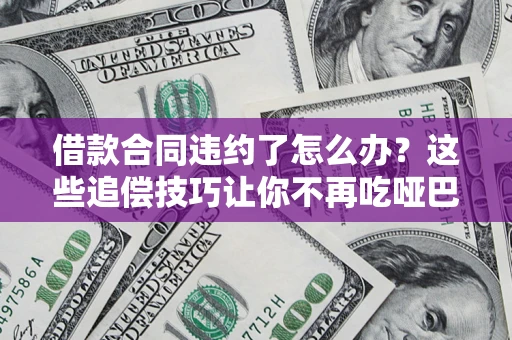 武汉借款合同违约了怎么办？这些追偿技巧让你不再吃哑巴亏