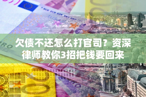 武汉欠债不还怎么打官司？资深律师教你3招把钱要回来