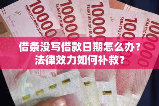 武汉借条没写借款日期怎么办?法律效力如何补救? 武汉借条没写借款日期怎么办?法律效力如何补救?