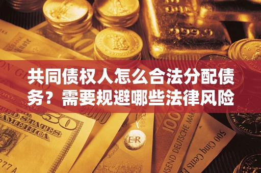 武汉共同债权人怎么合法分配债务？需要规避哪些法律风险？