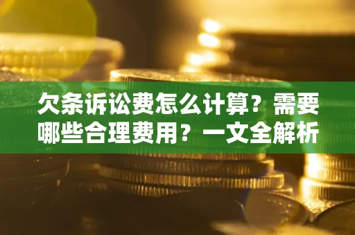 武汉欠条诉讼费怎么计算？需要哪些合理费用？一文全解析