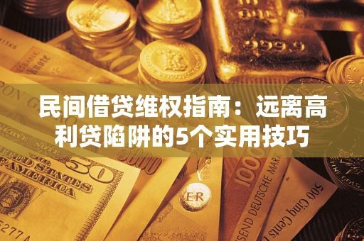 武汉民间借贷维权指南：远离高利贷陷阱的5个实用技巧