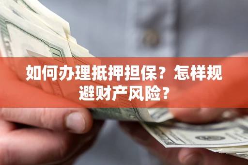武汉如何办理抵押担保？怎样规避财产风险？