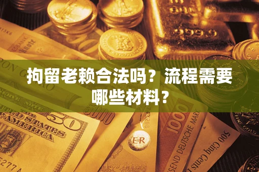 武汉拘留老赖合法吗？流程需要哪些材料？