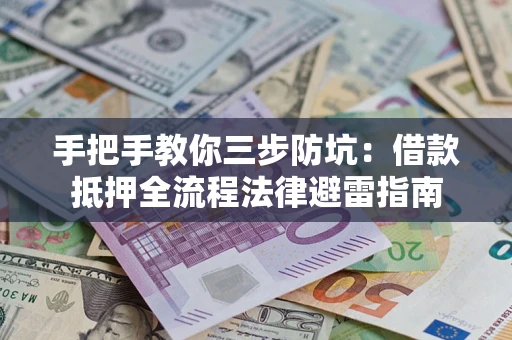 武汉手把手教你三步防坑：借款抵押全流程法律避雷指南