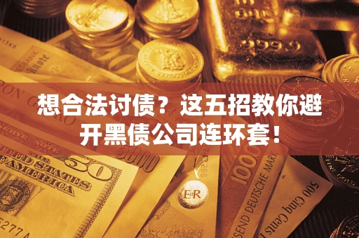 武汉想合法讨债？这五招教你避开黑债公司连环套！