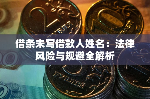 武汉借条未写借款人姓名：法律风险与规避全解析