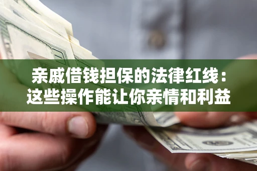 武汉亲戚借钱担保的法律红线：这些操作能让你亲情和利益两不误
