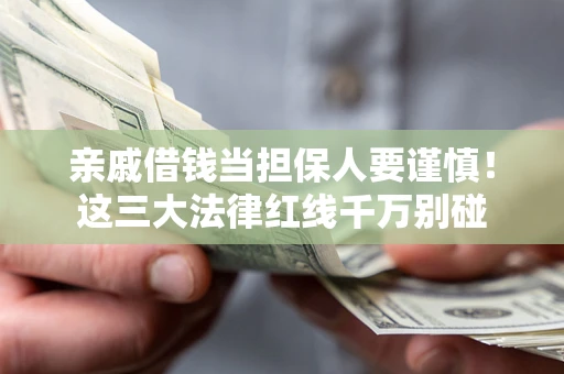武汉亲戚借钱当担保人要谨慎！这三大法律红线千万别碰