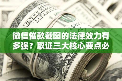 武汉微信催款截图的法律效力有多强？取证三大核心要点必须知道！