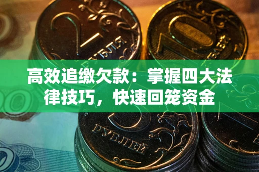 武汉高效追缴欠款：掌握四大法律技巧，快速回笼资金