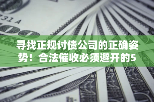 武汉寻找正规讨债公司的正确姿势！合法催收必须避开的5大雷区
