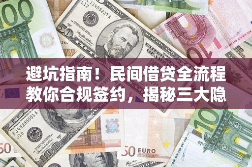 武汉避坑指南！民间借贷全流程教你合规签约，揭秘三大隐形陷阱