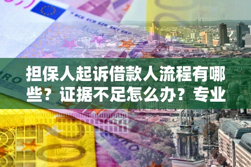 武汉担保人起诉借款人流程有哪些？证据不足怎么办？专业律师解答