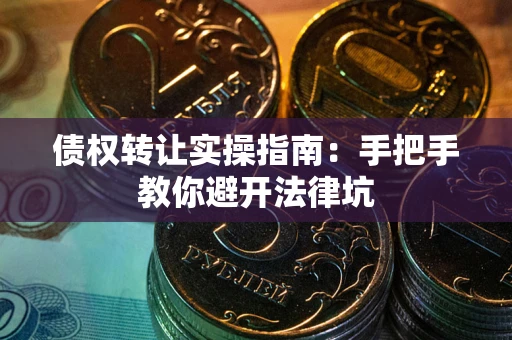 武汉债权转让实操指南：手把手教你避开法律坑