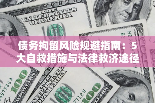 武汉债务拘留风险规避指南：5大自救措施与法律救济途径