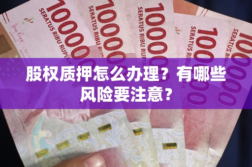 武汉股权质押怎么办理？有哪些风险要注意？