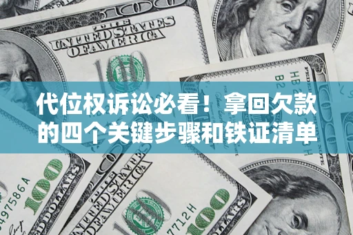 武汉代位权诉讼必看!拿回欠款的四个关键步骤和铁证清单 武汉代位权诉讼必看!拿回欠款的四个关键步骤和铁证清单