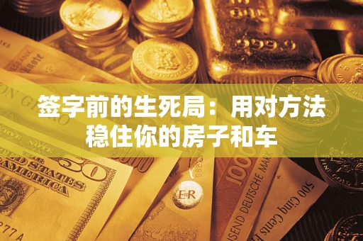 武汉签字前的生死局：用对方法稳住你的房子和车