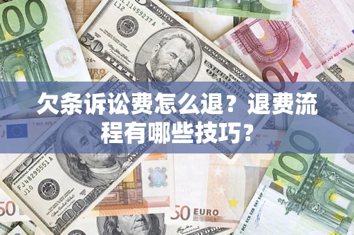 武汉欠条诉讼费怎么退？退费流程有哪些技巧？