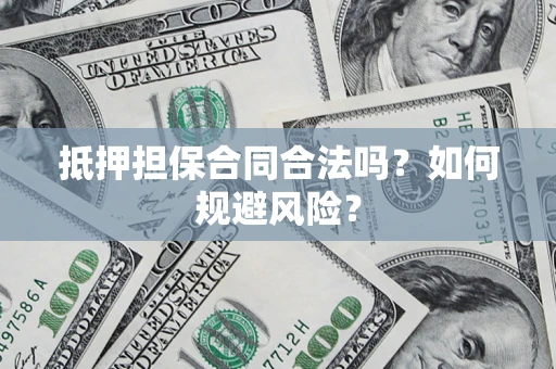 武汉抵押担保合同合法吗？如何规避风险？