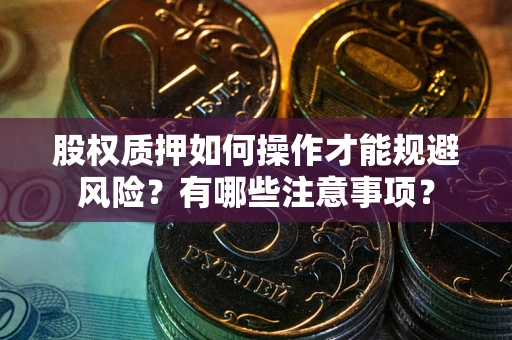 武汉股权质押如何操作才能规避风险？有哪些注意事项？