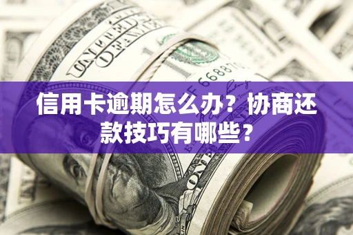 武汉信用卡逾期怎么办？协商还款技巧有哪些？
