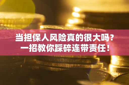 武汉当担保人风险真的很大吗？一招教你踩碎连带责任！