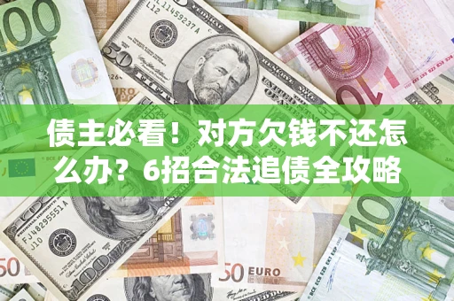 武汉债主必看！对方欠钱不还怎么办？6招合法追债全攻略