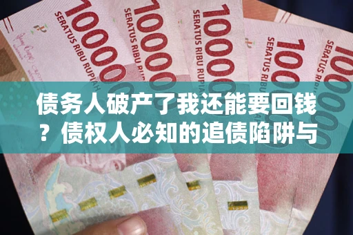 武汉债务人破产了我还能要回钱？债权人必知的追债陷阱与破局之道