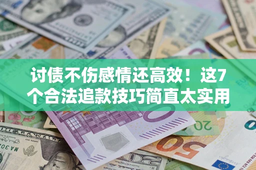 武汉讨债不伤感情还高效！这7个合法追款技巧简直太实用