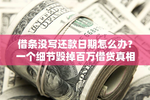 武汉借条没写还款日期怎么办？一个细节毁掉百万借贷真相