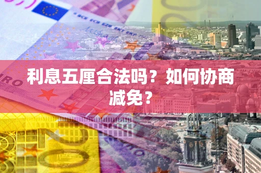 武汉利息五厘合法吗？如何协商减免？