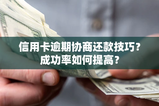 武汉信用卡逾期协商还款技巧？成功率如何提高？