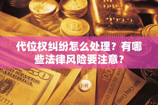 武汉代位权纠纷怎么处理？有哪些法律风险要注意？