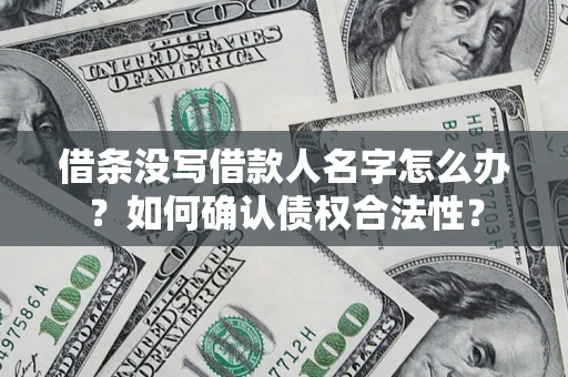 武汉借条没写借款人名字怎么办？如何确认债权合法性？